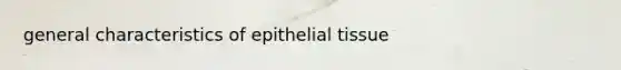 general characteristics of <a href='https://www.questionai.com/knowledge/k7dms5lrVY-epithelial-tissue' class='anchor-knowledge'>epithelial tissue</a>