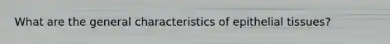 What are the general characteristics of epithelial tissues?