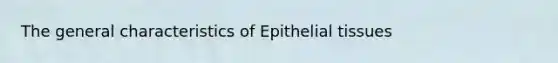 The general characteristics of <a href='https://www.questionai.com/knowledge/k7dms5lrVY-epithelial-tissue' class='anchor-knowledge'>epithelial tissue</a>s