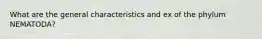 What are the general characteristics and ex of the phylum NEMATODA?