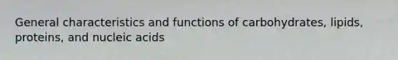 General characteristics and functions of carbohydrates, lipids, proteins, and nucleic acids