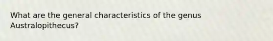 What are the general characteristics of the genus Australopithecus?