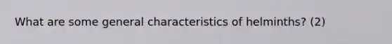 What are some general characteristics of helminths? (2)