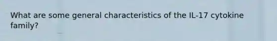 What are some general characteristics of the IL-17 cytokine family?