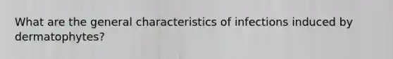 What are the general characteristics of infections induced by dermatophytes?