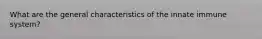 What are the general characteristics of the innate immune system?