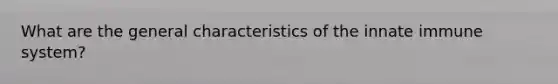 What are the general characteristics of the innate immune system?