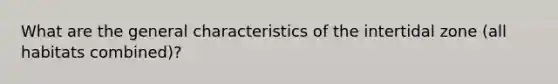 What are the general characteristics of the intertidal zone (all habitats combined)?