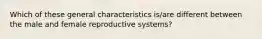 Which of these general characteristics is/are different between the male and female reproductive systems?