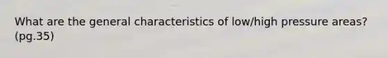 What are the general characteristics of low/high pressure areas? (pg.35)