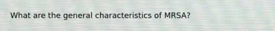What are the general characteristics of MRSA?