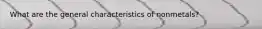 What are the general characteristics of nonmetals?