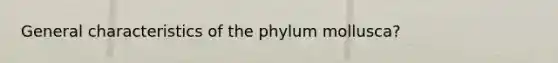 General characteristics of the phylum mollusca?