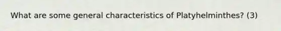 What are some general characteristics of Platyhelminthes? (3)