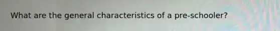 What are the general characteristics of a pre-schooler?