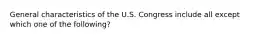 General characteristics of the U.S. Congress include all except which one of the following?