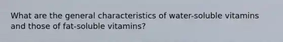 What are the general characteristics of water-soluble vitamins and those of fat-soluble vitamins?