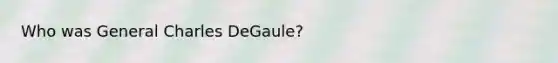 Who was General Charles DeGaule?