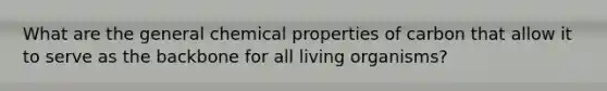 What are the general chemical properties of carbon that allow it to serve as the backbone for all living organisms?