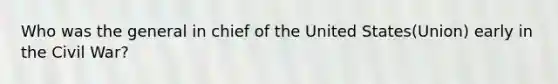 Who was the general in chief of the United States(Union) early in the Civil War?