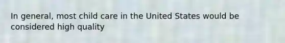 In general, most child care in the United States would be considered high quality
