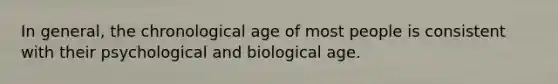 In general, the chronological age of most people is consistent with their psychological and biological age.