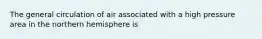 The general circulation of air associated with a high pressure area in the northern hemisphere is