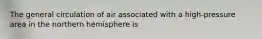 The general circulation of air associated with a high-pressure area in the northern hemisphere is
