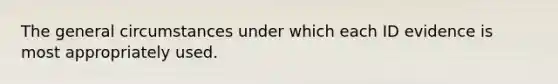 The general circumstances under which each ID evidence is most appropriately used.