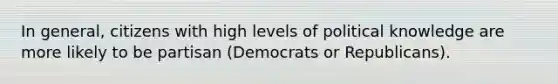 In general, citizens with high levels of political knowledge are more likely to be partisan (Democrats or Republicans).