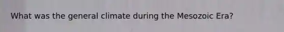 What was the general climate during the Mesozoic Era?