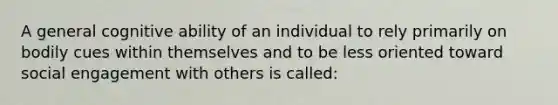 A general cognitive ability of an individual to rely primarily on bodily cues within themselves and to be less oriented toward social engagement with others is called: