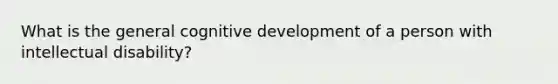 What is the general cognitive development of a person with intellectual disability?
