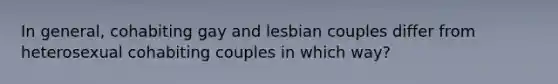 In general, cohabiting gay and lesbian couples differ from heterosexual cohabiting couples in which way?