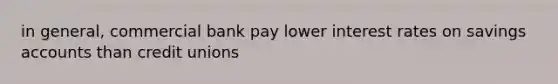 in general, commercial bank pay lower interest rates on savings accounts than credit unions