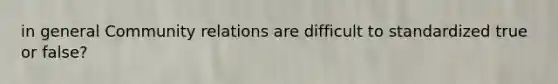in general Community relations are difficult to standardized true or false?
