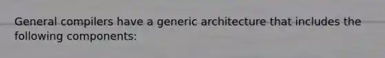 General compilers have a generic architecture that includes the following components: