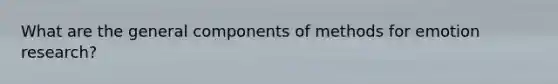 What are the general components of methods for emotion research?