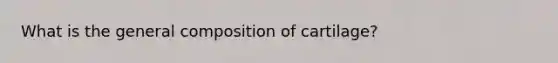 What is the general composition of cartilage?