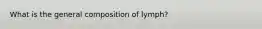 ​What is the general composition of lymph?