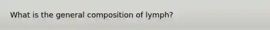 ​What is the general composition of lymph?