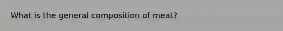 What is the general composition of meat?