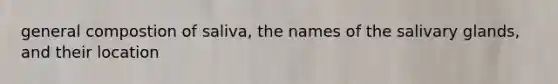 general compostion of saliva, the names of the salivary glands, and their location