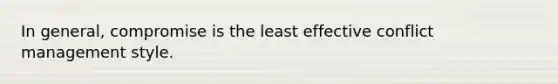 In general, compromise is the least effective conflict management style.