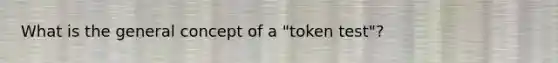 What is the general concept of a "token test"?