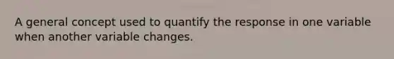 A general concept used to quantify the response in one variable when another variable changes.