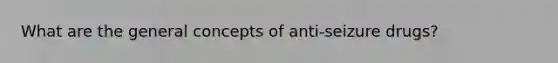 What are the general concepts of anti-seizure drugs?