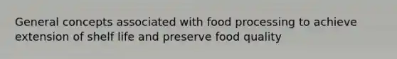 General concepts associated with food processing to achieve extension of shelf life and preserve food quality