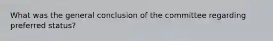 What was the general conclusion of the committee regarding preferred status?