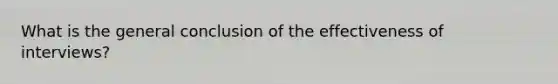 What is the general conclusion of the effectiveness of interviews?